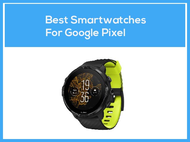 Best Smartwatches For Google Pixel (Pixel 5, 4, 4A, 3, 3A,3A XL, 2, 2XL)