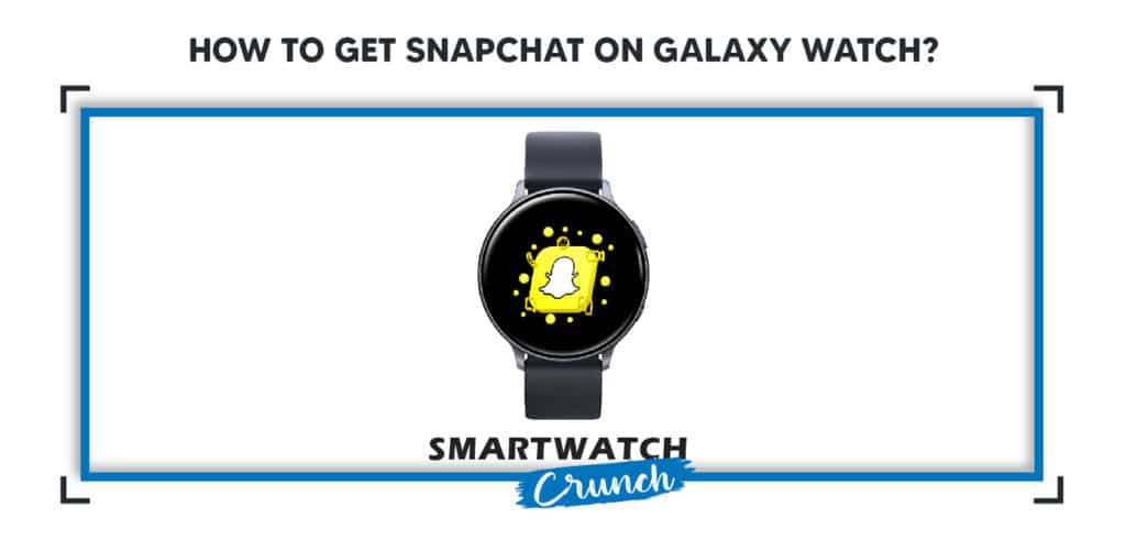 Can You get Snapchat On A Samsung Galaxy Watch? SmartwatchCrunch