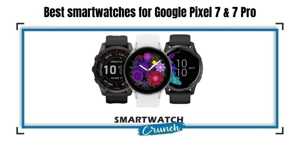 Best smartwatches for Google Pixel 7 & 7 Pro SmartwatchCrunch